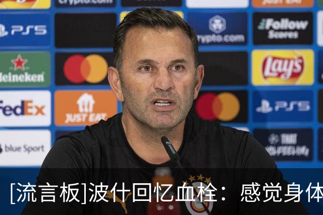 [流言板]波什回忆血栓：感觉身体背叛了我，简直就是一场噩梦